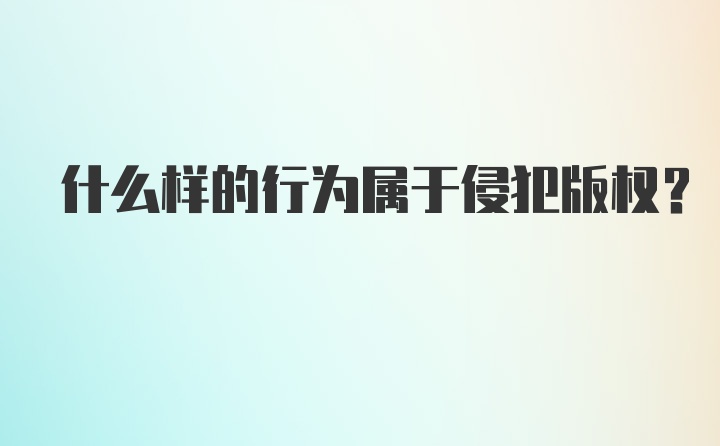 什么样的行为属于侵犯版权？