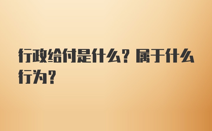 行政给付是什么？属于什么行为？