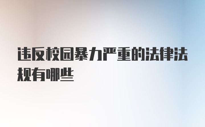 违反校园暴力严重的法律法规有哪些