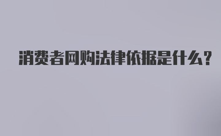 消费者网购法律依据是什么？