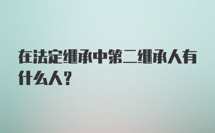 在法定继承中第二继承人有什么人？