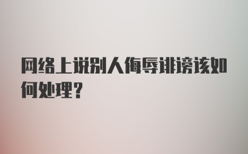 网络上说别人侮辱诽谤该如何处理？