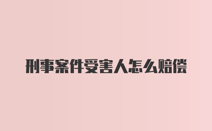 刑事案件受害人怎么赔偿