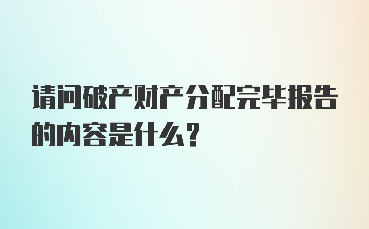 请问破产财产分配完毕报告的内容是什么？