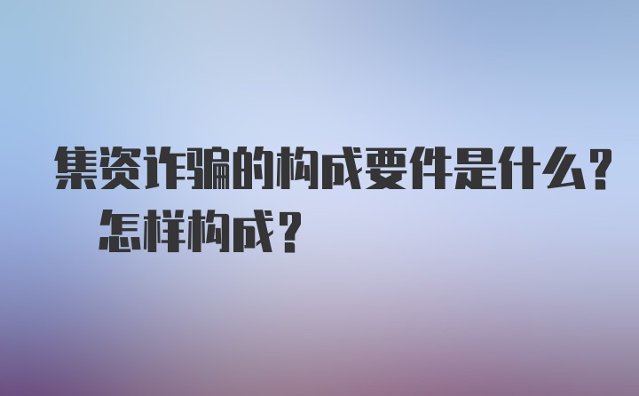 集资诈骗的构成要件是什么? 怎样构成？