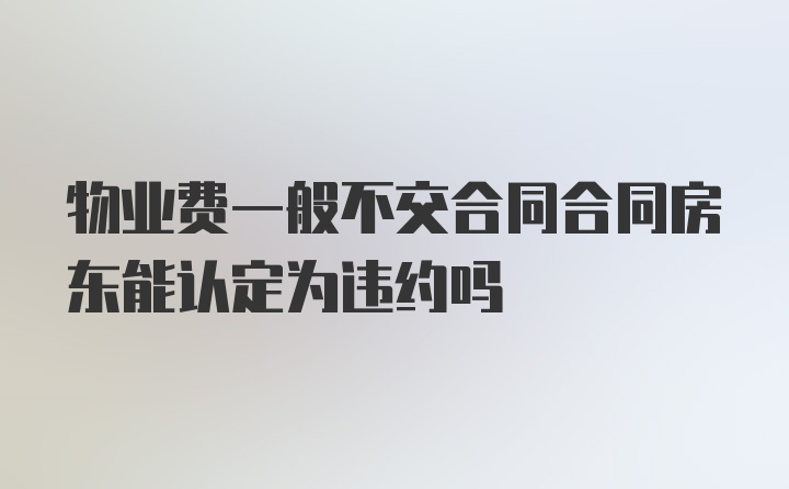 物业费一般不交合同合同房东能认定为违约吗