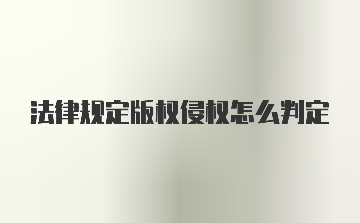 法律规定版权侵权怎么判定