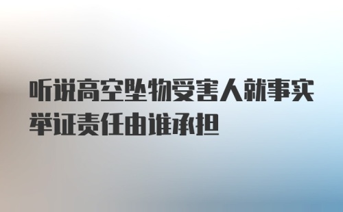 听说高空坠物受害人就事实举证责任由谁承担