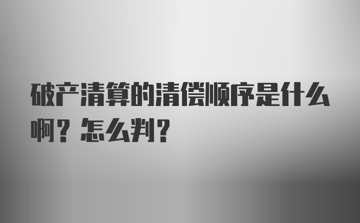 破产清算的清偿顺序是什么啊？怎么判？