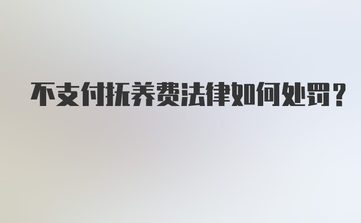 不支付抚养费法律如何处罚？