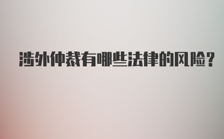 涉外仲裁有哪些法律的风险？