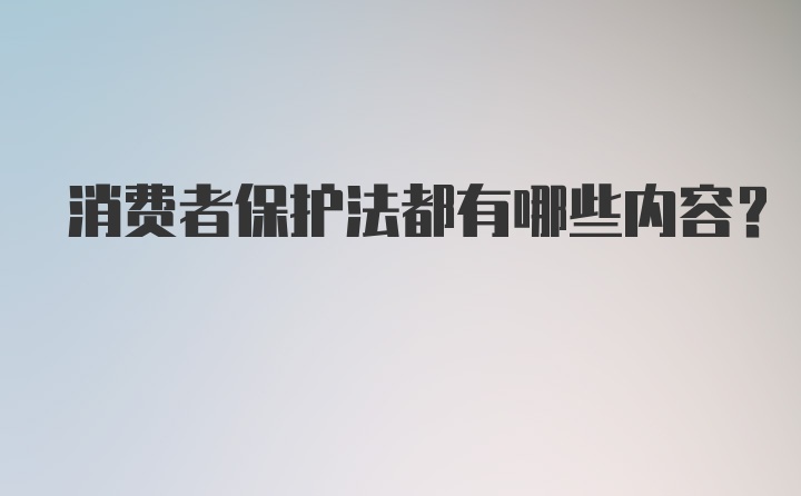 消费者保护法都有哪些内容？