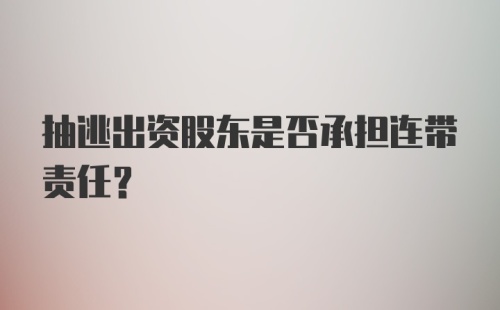 抽逃出资股东是否承担连带责任？