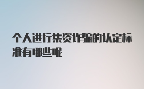 个人进行集资诈骗的认定标准有哪些呢