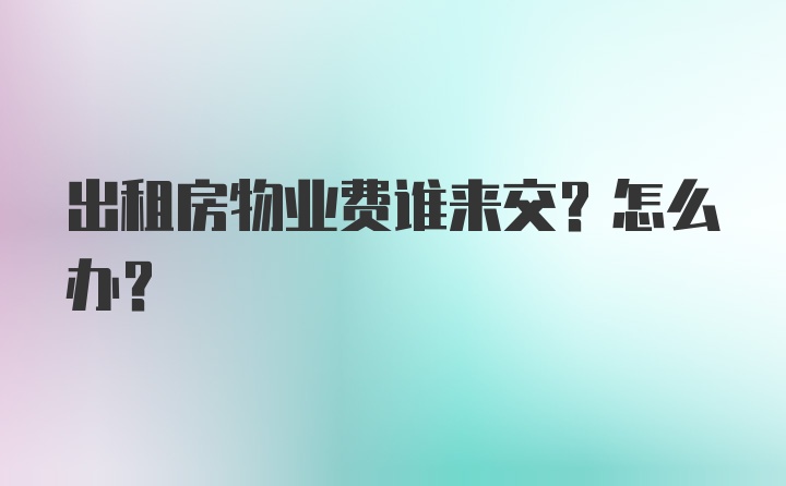 出租房物业费谁来交？怎么办？