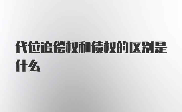 代位追偿权和债权的区别是什么