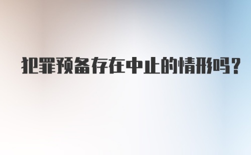 犯罪预备存在中止的情形吗?