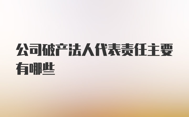 公司破产法人代表责任主要有哪些