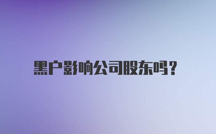 黑户影响公司股东吗？