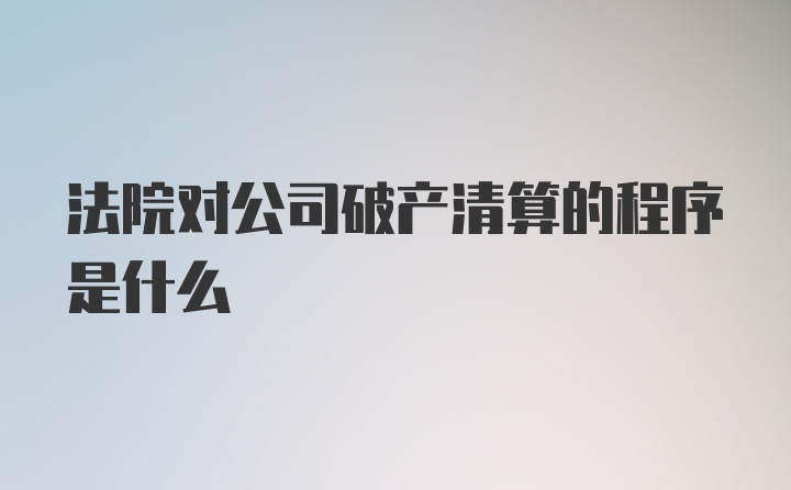 法院对公司破产清算的程序是什么