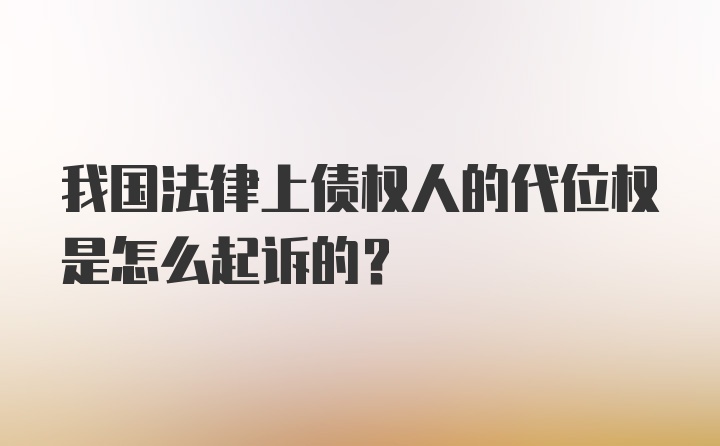 我国法律上债权人的代位权是怎么起诉的？