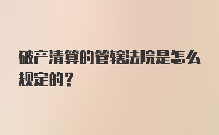 破产清算的管辖法院是怎么规定的？