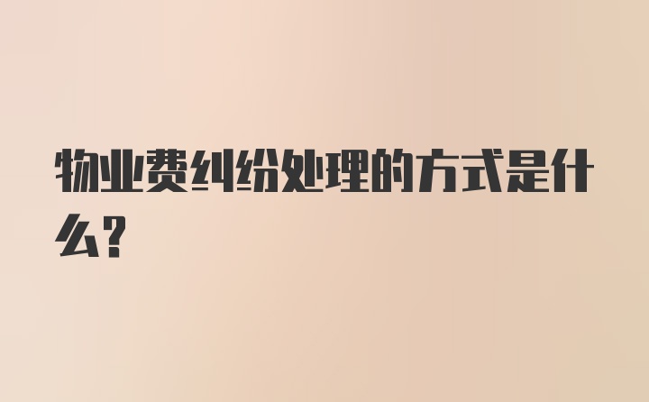 物业费纠纷处理的方式是什么？