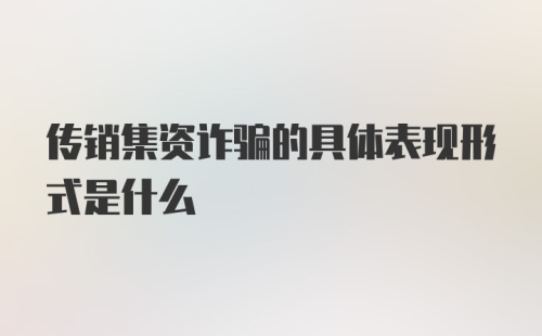 传销集资诈骗的具体表现形式是什么