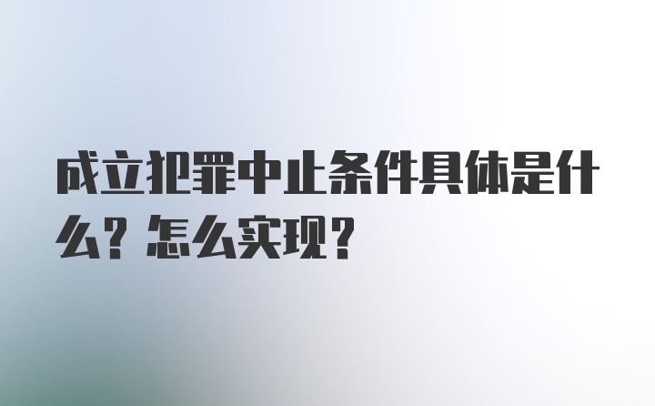 成立犯罪中止条件具体是什么？怎么实现？