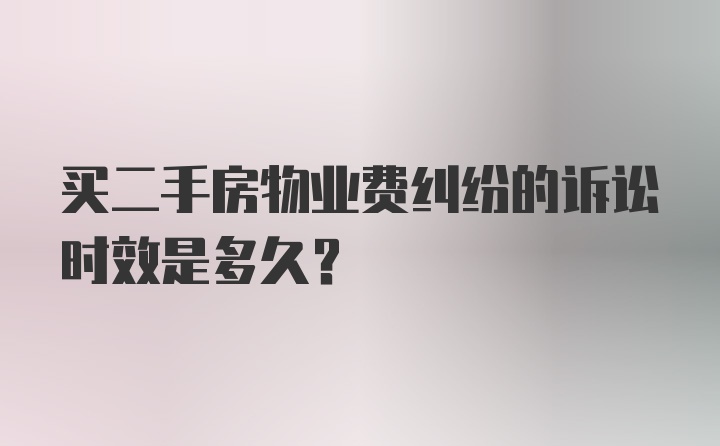 买二手房物业费纠纷的诉讼时效是多久？