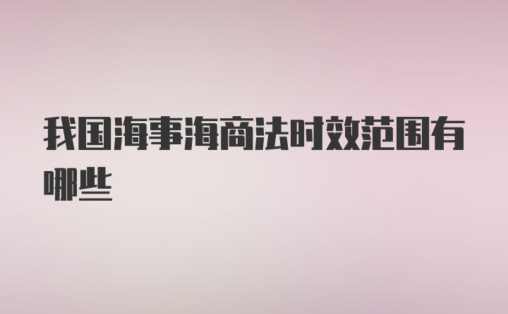 我国海事海商法时效范围有哪些