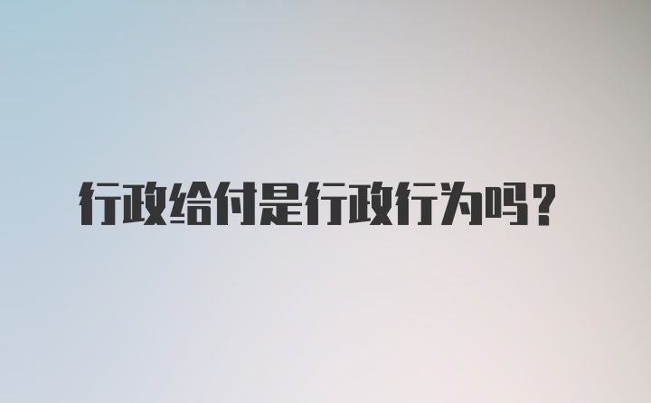 行政给付是行政行为吗？