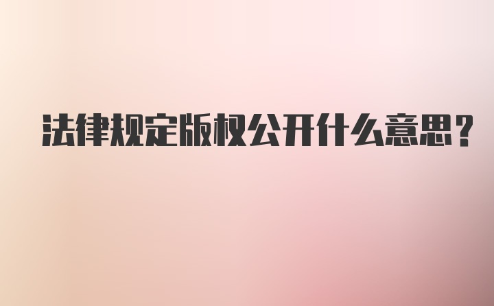 法律规定版权公开什么意思？