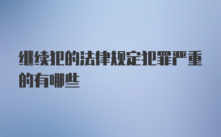 继续犯的法律规定犯罪严重的有哪些