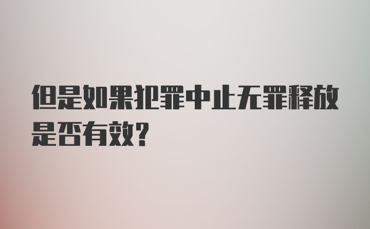 但是如果犯罪中止无罪释放是否有效？