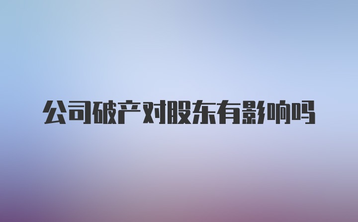 公司破产对股东有影响吗