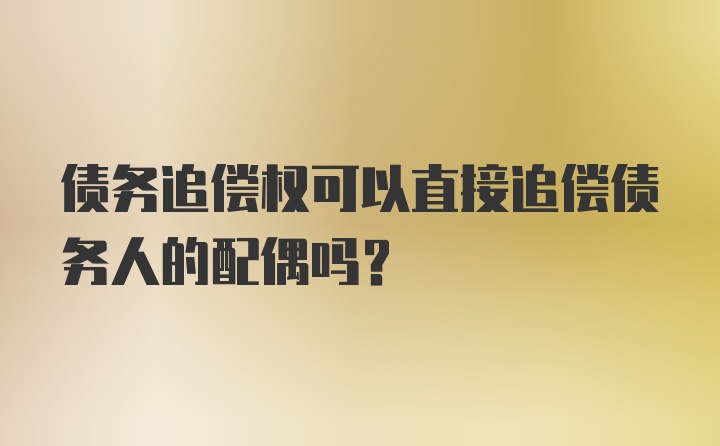 债务追偿权可以直接追偿债务人的配偶吗?