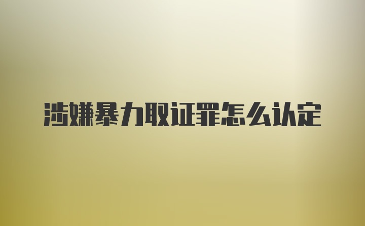 涉嫌暴力取证罪怎么认定