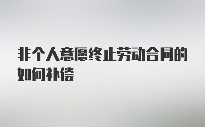 非个人意愿终止劳动合同的如何补偿