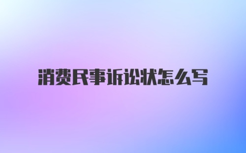 消费民事诉讼状怎么写