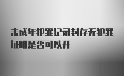 未成年犯罪记录封存无犯罪证明是否可以开