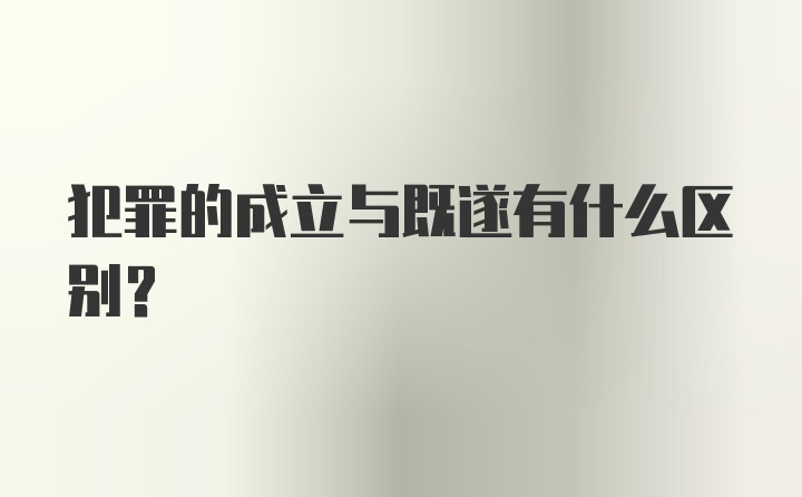 犯罪的成立与既遂有什么区别?