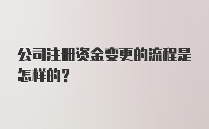 公司注册资金变更的流程是怎样的？