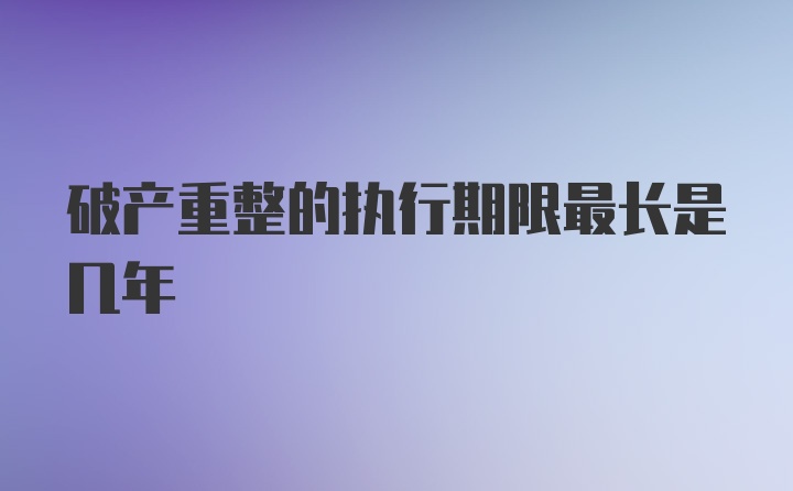 破产重整的执行期限最长是几年