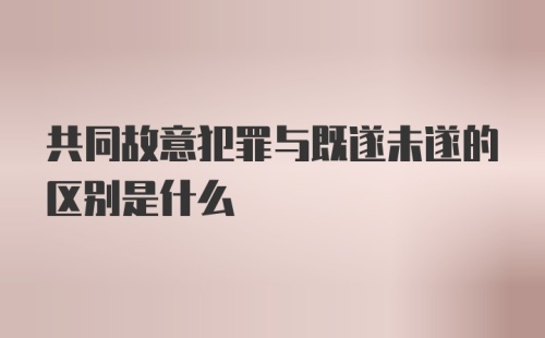 共同故意犯罪与既遂未遂的区别是什么