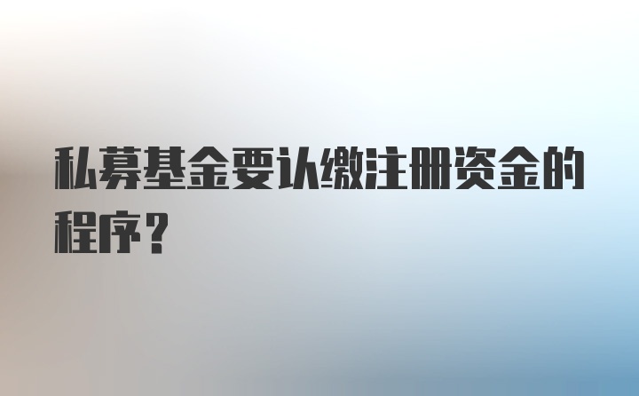 私募基金要认缴注册资金的程序?