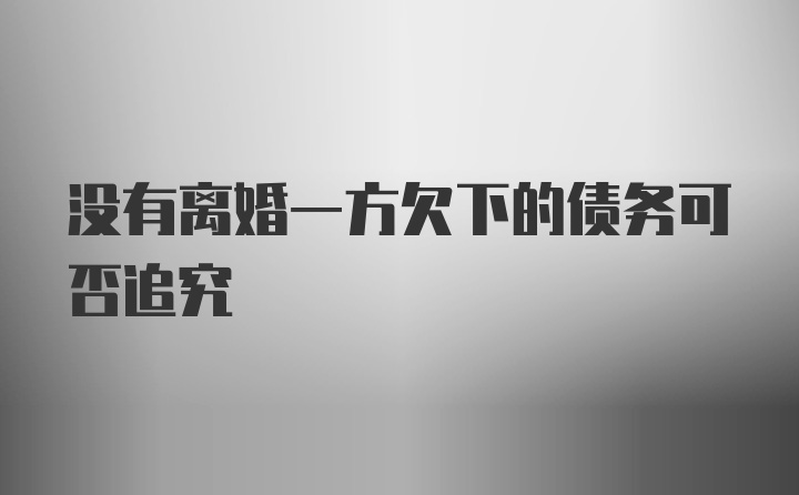 没有离婚一方欠下的债务可否追究