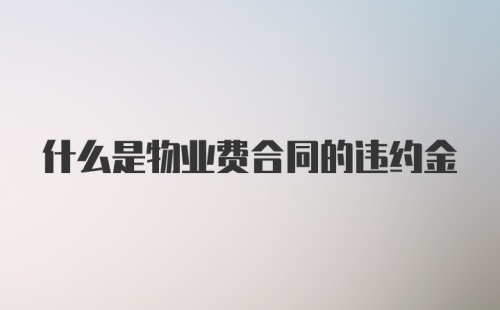 什么是物业费合同的违约金