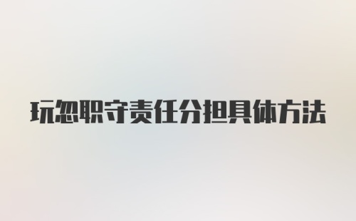 玩忽职守责任分担具体方法