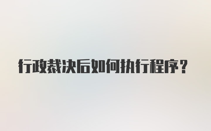 行政裁决后如何执行程序？